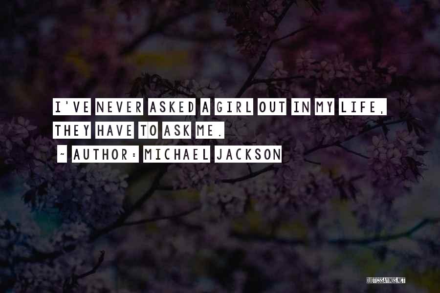 Michael Jackson Quotes: I've Never Asked A Girl Out In My Life, They Have To Ask Me.