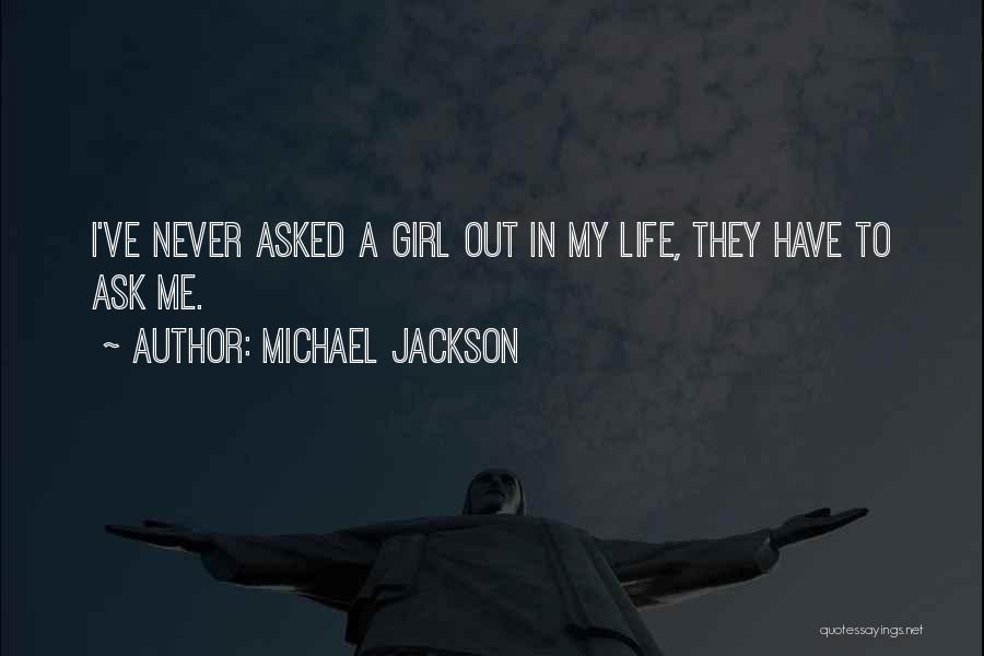 Michael Jackson Quotes: I've Never Asked A Girl Out In My Life, They Have To Ask Me.