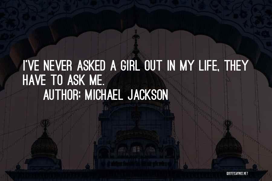Michael Jackson Quotes: I've Never Asked A Girl Out In My Life, They Have To Ask Me.