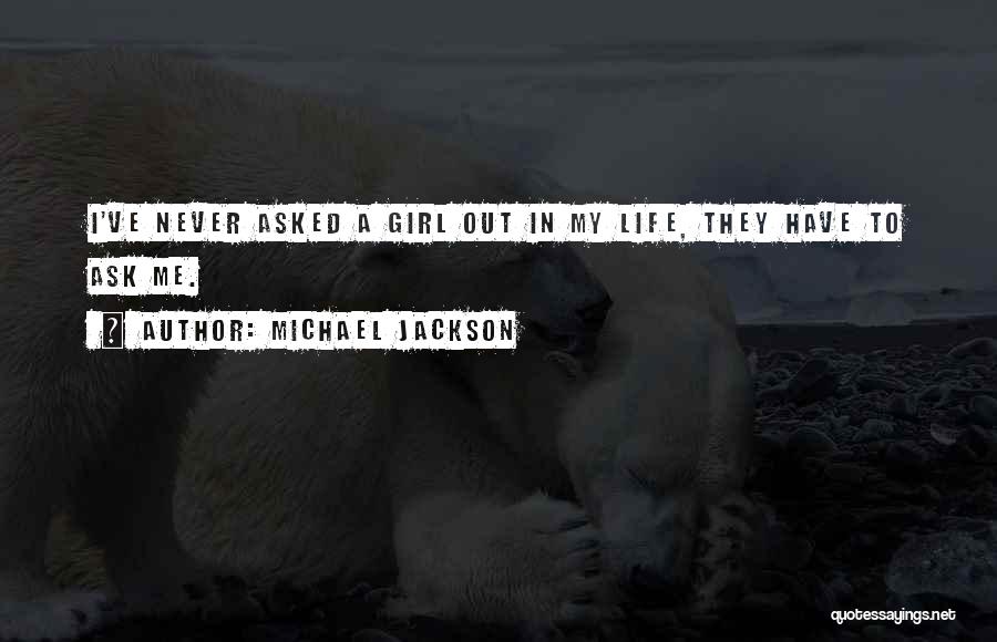 Michael Jackson Quotes: I've Never Asked A Girl Out In My Life, They Have To Ask Me.