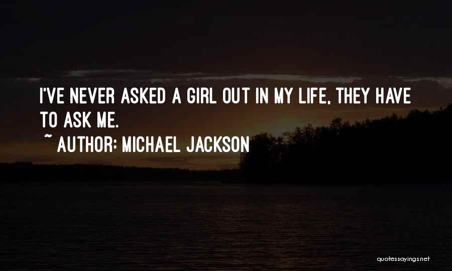 Michael Jackson Quotes: I've Never Asked A Girl Out In My Life, They Have To Ask Me.