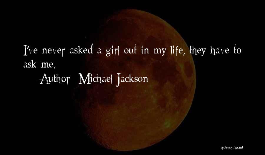 Michael Jackson Quotes: I've Never Asked A Girl Out In My Life, They Have To Ask Me.
