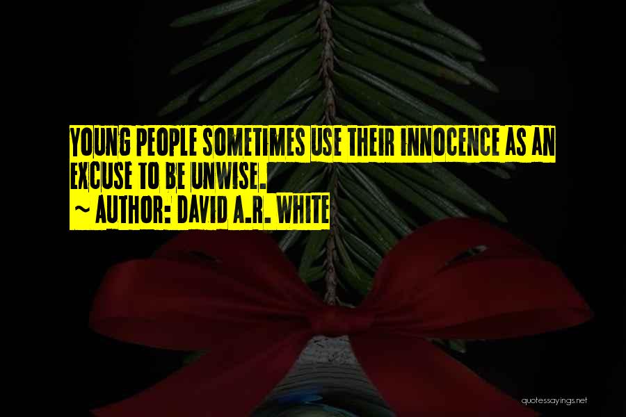 David A.R. White Quotes: Young People Sometimes Use Their Innocence As An Excuse To Be Unwise.