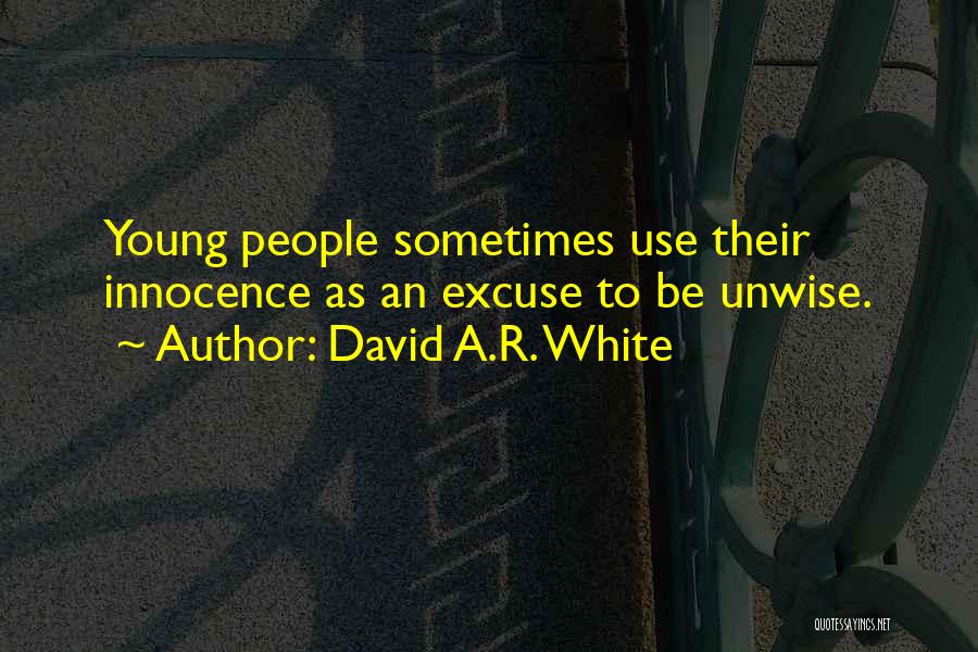 David A.R. White Quotes: Young People Sometimes Use Their Innocence As An Excuse To Be Unwise.