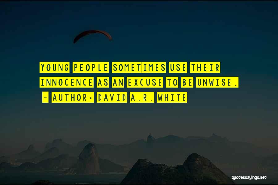 David A.R. White Quotes: Young People Sometimes Use Their Innocence As An Excuse To Be Unwise.