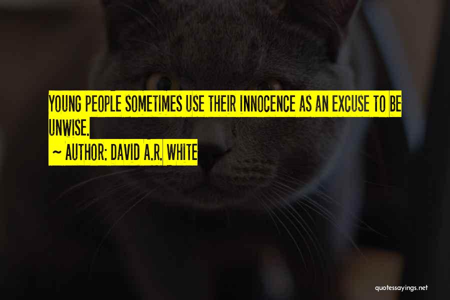 David A.R. White Quotes: Young People Sometimes Use Their Innocence As An Excuse To Be Unwise.