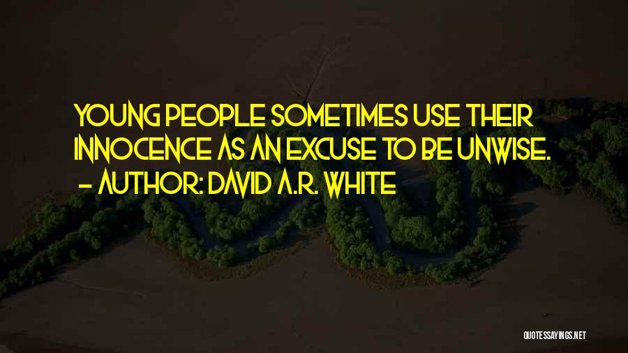 David A.R. White Quotes: Young People Sometimes Use Their Innocence As An Excuse To Be Unwise.