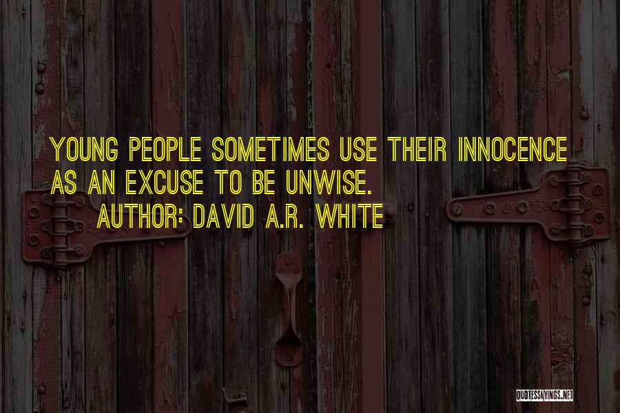 David A.R. White Quotes: Young People Sometimes Use Their Innocence As An Excuse To Be Unwise.