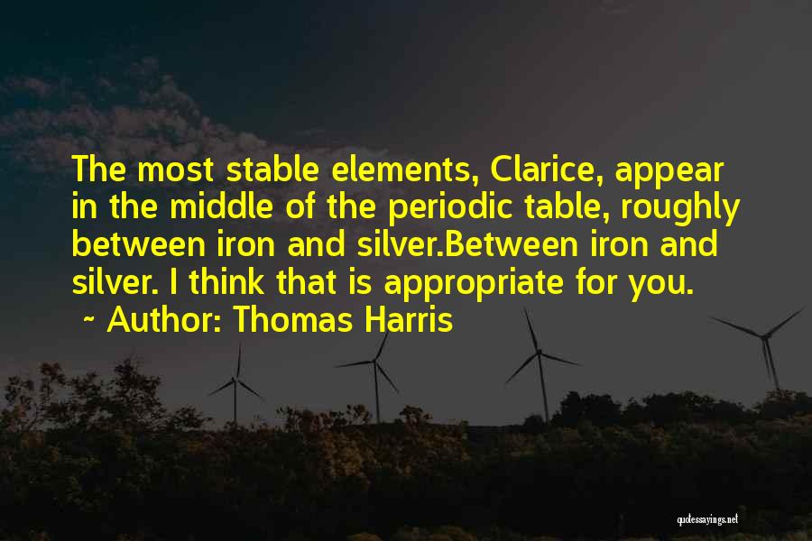 Thomas Harris Quotes: The Most Stable Elements, Clarice, Appear In The Middle Of The Periodic Table, Roughly Between Iron And Silver.between Iron And