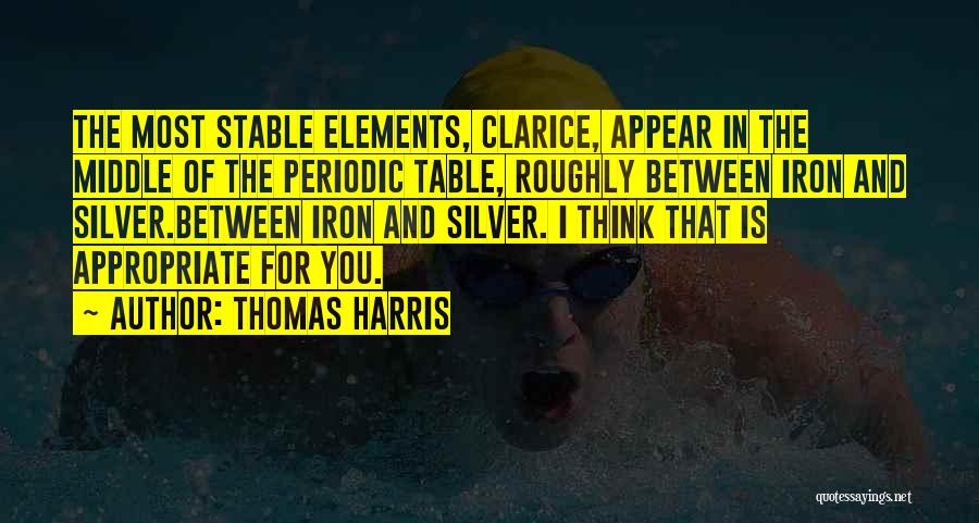 Thomas Harris Quotes: The Most Stable Elements, Clarice, Appear In The Middle Of The Periodic Table, Roughly Between Iron And Silver.between Iron And