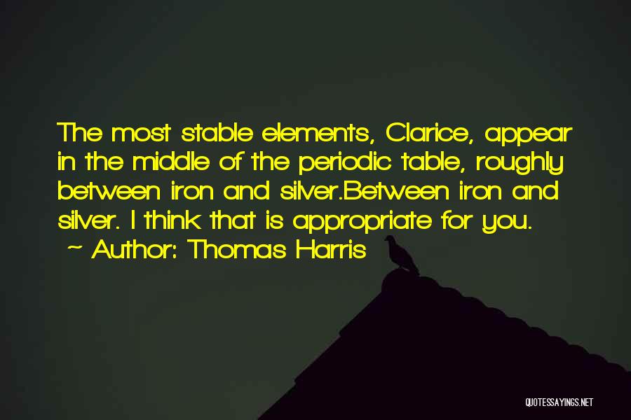 Thomas Harris Quotes: The Most Stable Elements, Clarice, Appear In The Middle Of The Periodic Table, Roughly Between Iron And Silver.between Iron And