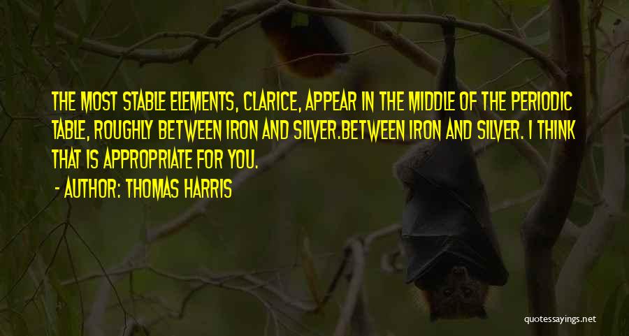 Thomas Harris Quotes: The Most Stable Elements, Clarice, Appear In The Middle Of The Periodic Table, Roughly Between Iron And Silver.between Iron And