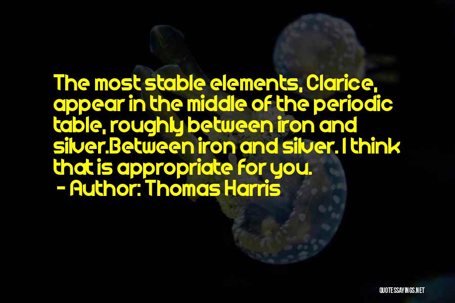 Thomas Harris Quotes: The Most Stable Elements, Clarice, Appear In The Middle Of The Periodic Table, Roughly Between Iron And Silver.between Iron And