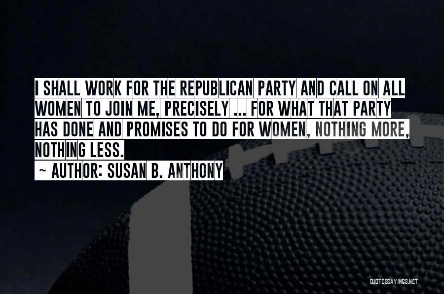 Susan B. Anthony Quotes: I Shall Work For The Republican Party And Call On All Women To Join Me, Precisely ... For What That
