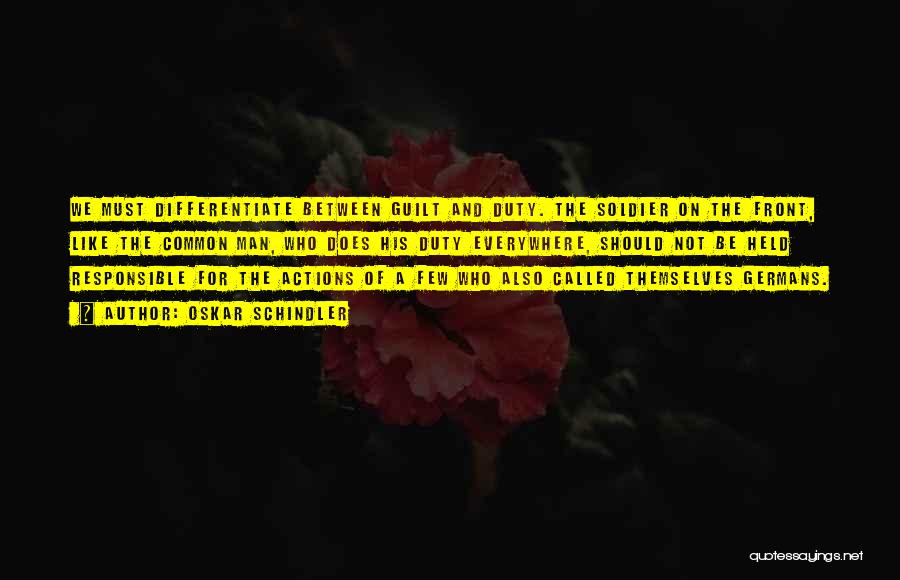 Oskar Schindler Quotes: We Must Differentiate Between Guilt And Duty. The Soldier On The Front, Like The Common Man, Who Does His Duty