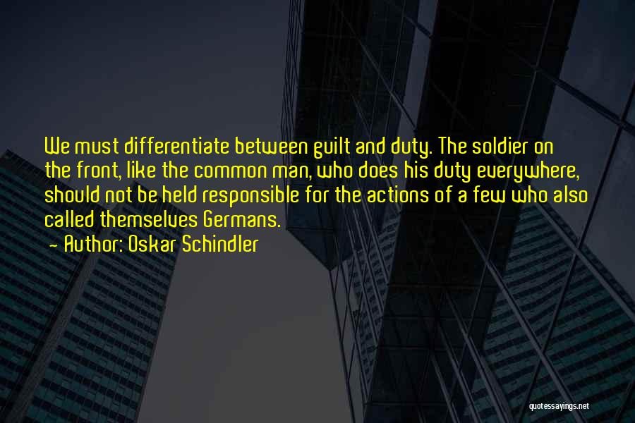 Oskar Schindler Quotes: We Must Differentiate Between Guilt And Duty. The Soldier On The Front, Like The Common Man, Who Does His Duty