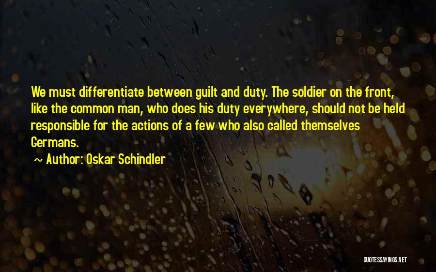 Oskar Schindler Quotes: We Must Differentiate Between Guilt And Duty. The Soldier On The Front, Like The Common Man, Who Does His Duty