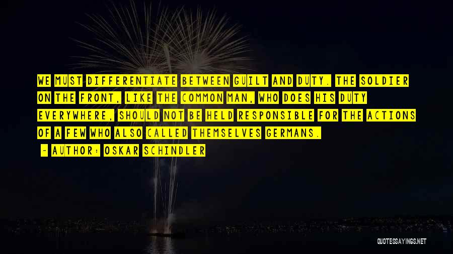 Oskar Schindler Quotes: We Must Differentiate Between Guilt And Duty. The Soldier On The Front, Like The Common Man, Who Does His Duty