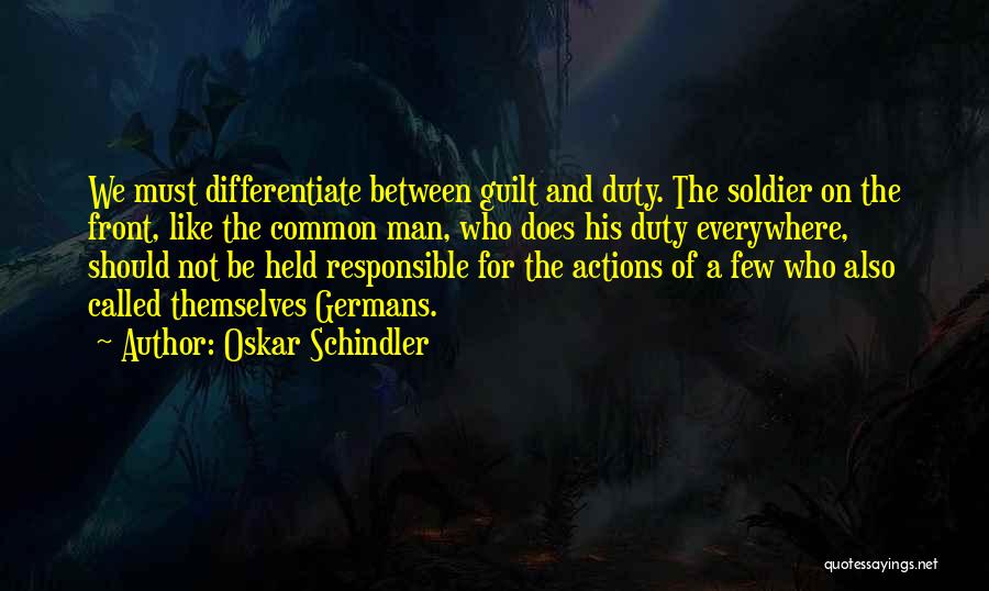 Oskar Schindler Quotes: We Must Differentiate Between Guilt And Duty. The Soldier On The Front, Like The Common Man, Who Does His Duty