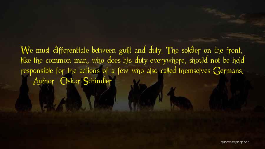 Oskar Schindler Quotes: We Must Differentiate Between Guilt And Duty. The Soldier On The Front, Like The Common Man, Who Does His Duty