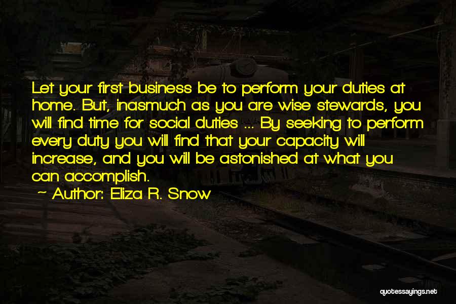 Eliza R. Snow Quotes: Let Your First Business Be To Perform Your Duties At Home. But, Inasmuch As You Are Wise Stewards, You Will