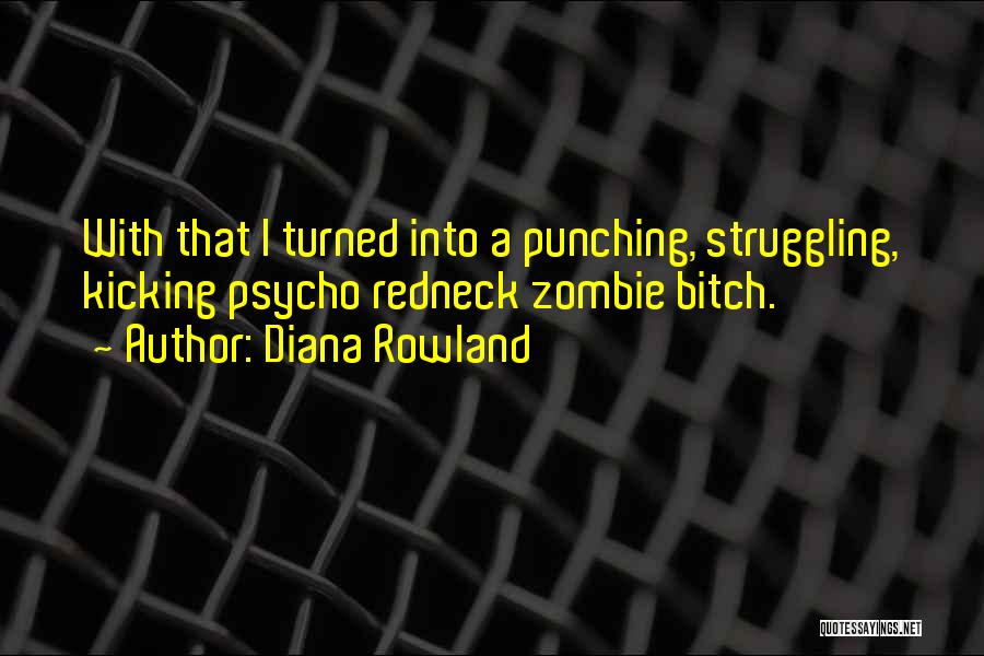 Diana Rowland Quotes: With That I Turned Into A Punching, Struggling, Kicking Psycho Redneck Zombie Bitch.