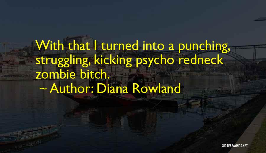 Diana Rowland Quotes: With That I Turned Into A Punching, Struggling, Kicking Psycho Redneck Zombie Bitch.