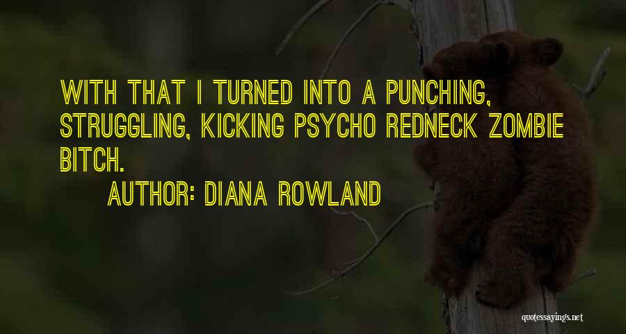 Diana Rowland Quotes: With That I Turned Into A Punching, Struggling, Kicking Psycho Redneck Zombie Bitch.