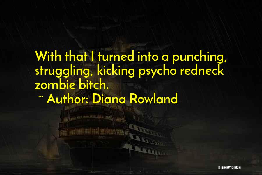 Diana Rowland Quotes: With That I Turned Into A Punching, Struggling, Kicking Psycho Redneck Zombie Bitch.