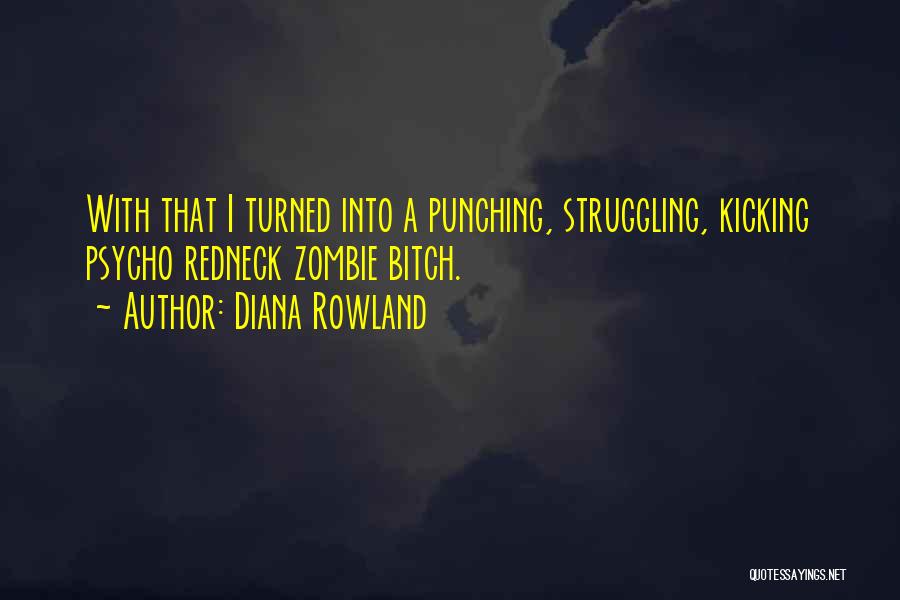 Diana Rowland Quotes: With That I Turned Into A Punching, Struggling, Kicking Psycho Redneck Zombie Bitch.