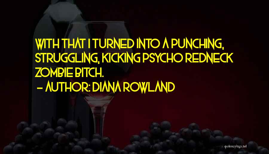 Diana Rowland Quotes: With That I Turned Into A Punching, Struggling, Kicking Psycho Redneck Zombie Bitch.