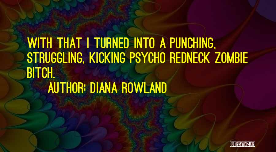 Diana Rowland Quotes: With That I Turned Into A Punching, Struggling, Kicking Psycho Redneck Zombie Bitch.