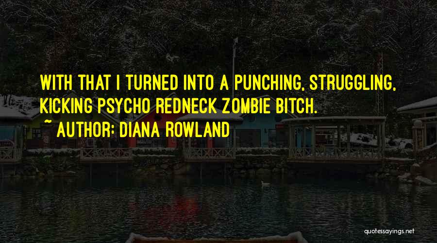 Diana Rowland Quotes: With That I Turned Into A Punching, Struggling, Kicking Psycho Redneck Zombie Bitch.