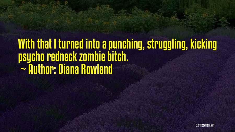 Diana Rowland Quotes: With That I Turned Into A Punching, Struggling, Kicking Psycho Redneck Zombie Bitch.