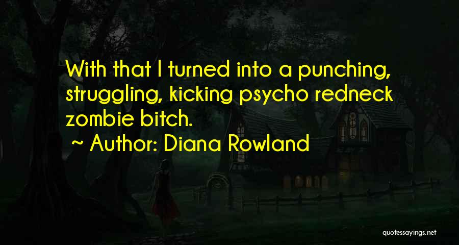 Diana Rowland Quotes: With That I Turned Into A Punching, Struggling, Kicking Psycho Redneck Zombie Bitch.