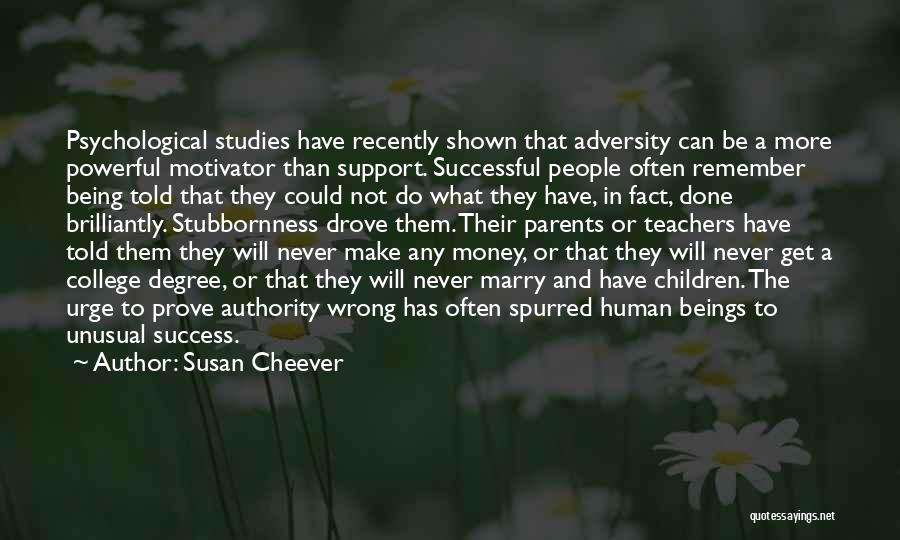 Susan Cheever Quotes: Psychological Studies Have Recently Shown That Adversity Can Be A More Powerful Motivator Than Support. Successful People Often Remember Being