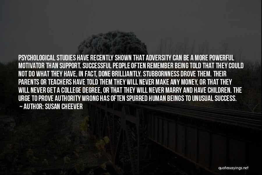 Susan Cheever Quotes: Psychological Studies Have Recently Shown That Adversity Can Be A More Powerful Motivator Than Support. Successful People Often Remember Being