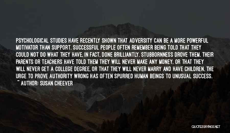 Susan Cheever Quotes: Psychological Studies Have Recently Shown That Adversity Can Be A More Powerful Motivator Than Support. Successful People Often Remember Being