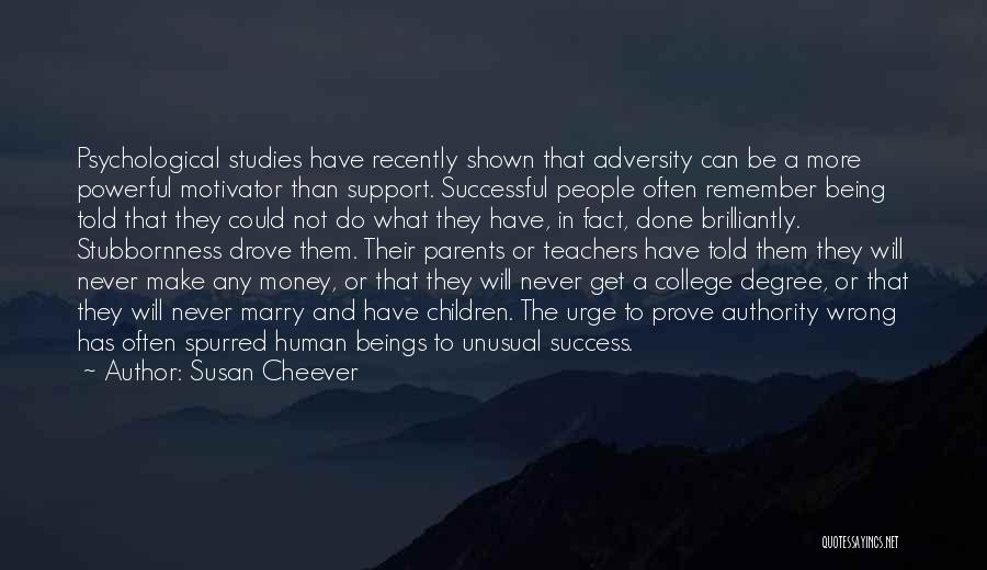 Susan Cheever Quotes: Psychological Studies Have Recently Shown That Adversity Can Be A More Powerful Motivator Than Support. Successful People Often Remember Being