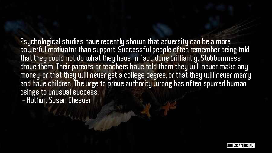 Susan Cheever Quotes: Psychological Studies Have Recently Shown That Adversity Can Be A More Powerful Motivator Than Support. Successful People Often Remember Being