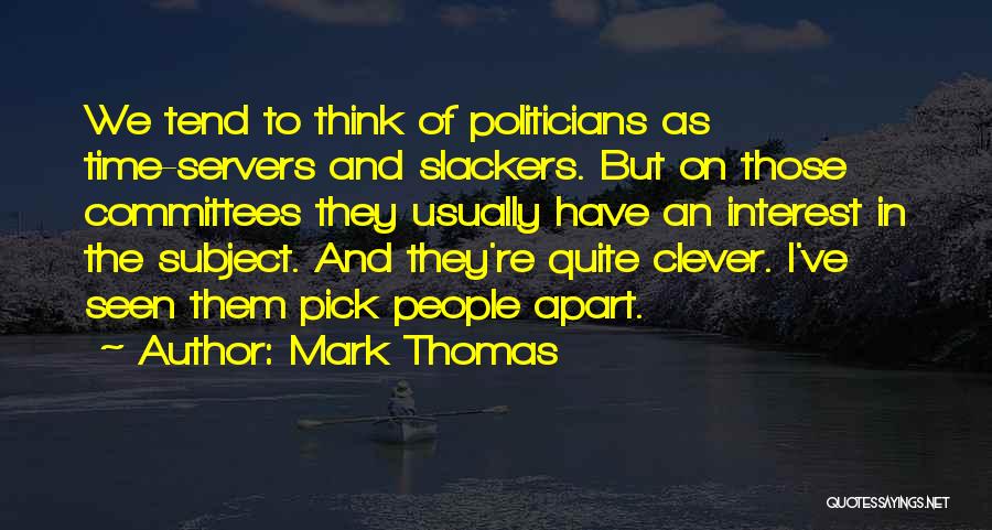 Mark Thomas Quotes: We Tend To Think Of Politicians As Time-servers And Slackers. But On Those Committees They Usually Have An Interest In