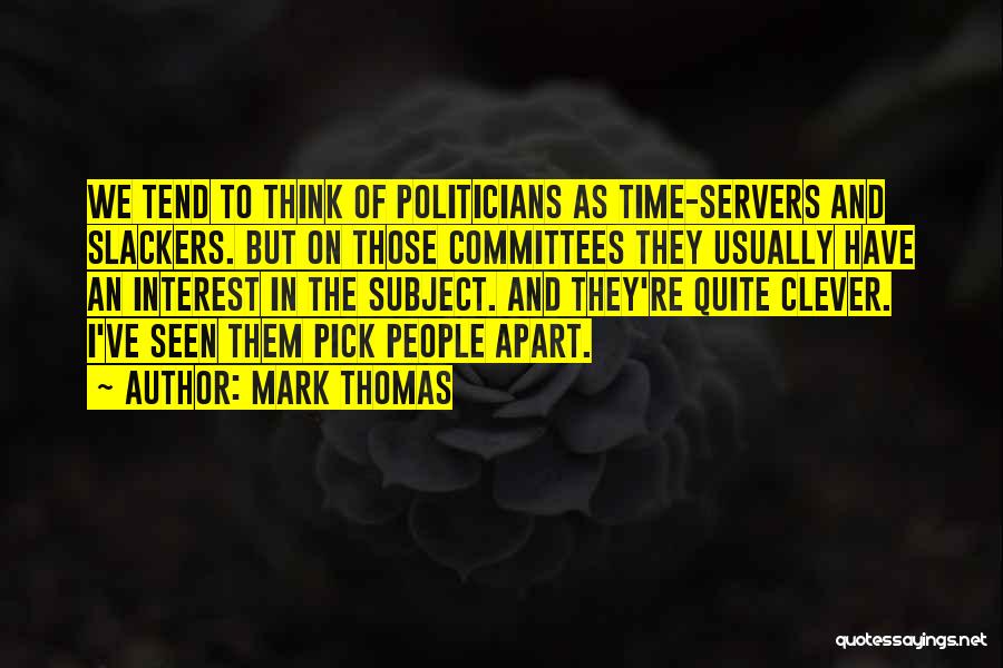 Mark Thomas Quotes: We Tend To Think Of Politicians As Time-servers And Slackers. But On Those Committees They Usually Have An Interest In