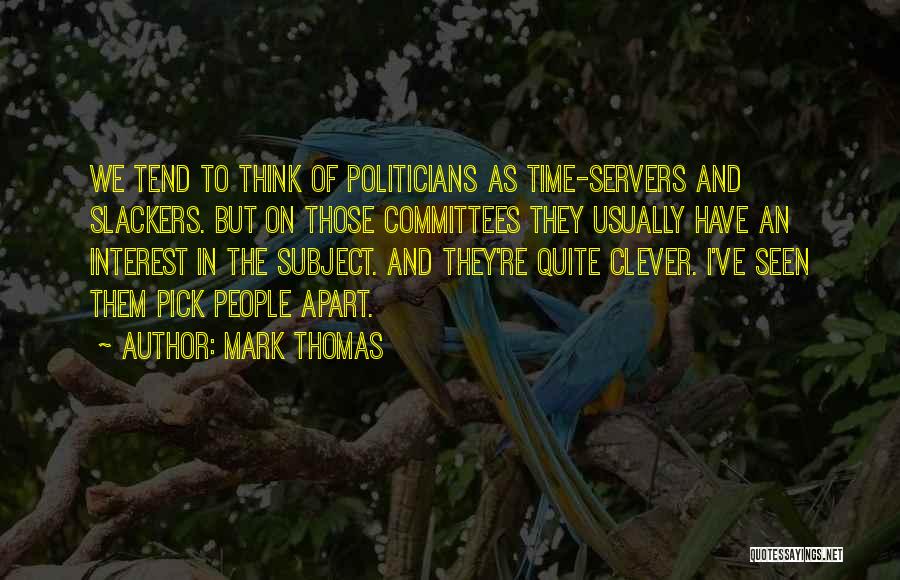 Mark Thomas Quotes: We Tend To Think Of Politicians As Time-servers And Slackers. But On Those Committees They Usually Have An Interest In