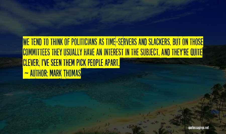 Mark Thomas Quotes: We Tend To Think Of Politicians As Time-servers And Slackers. But On Those Committees They Usually Have An Interest In