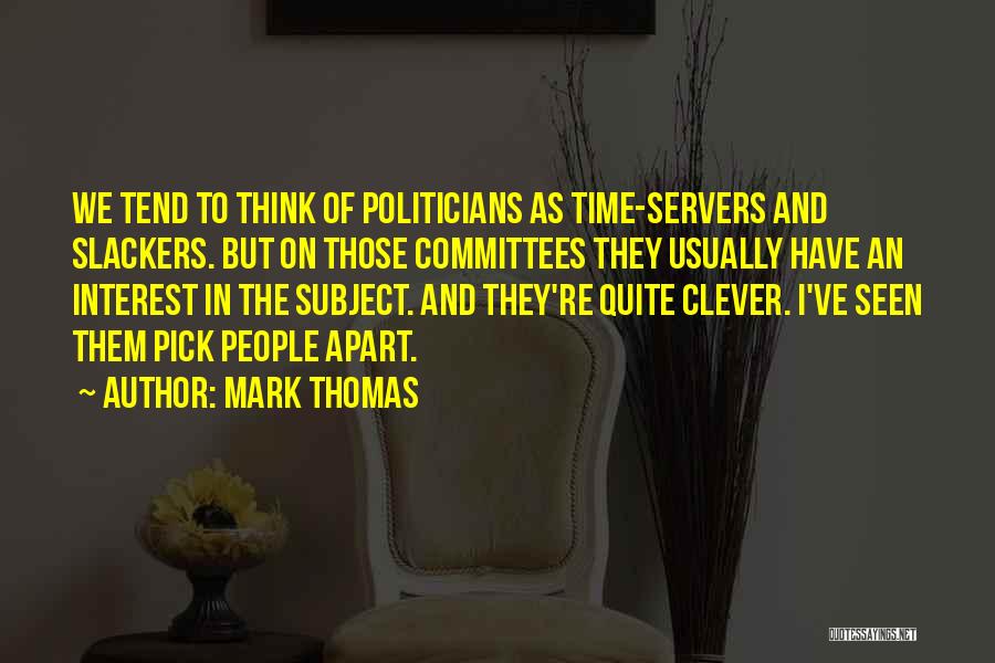 Mark Thomas Quotes: We Tend To Think Of Politicians As Time-servers And Slackers. But On Those Committees They Usually Have An Interest In