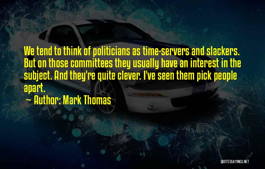 Mark Thomas Quotes: We Tend To Think Of Politicians As Time-servers And Slackers. But On Those Committees They Usually Have An Interest In