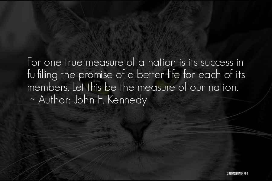 John F. Kennedy Quotes: For One True Measure Of A Nation Is Its Success In Fulfilling The Promise Of A Better Life For Each