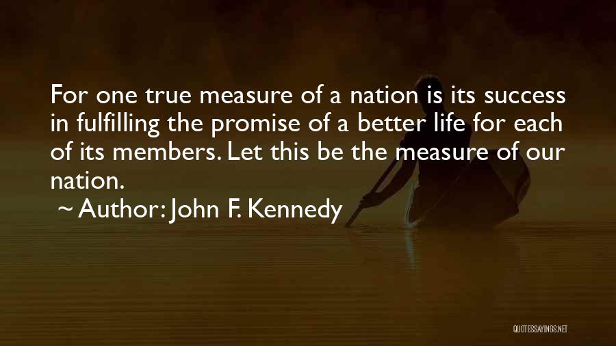 John F. Kennedy Quotes: For One True Measure Of A Nation Is Its Success In Fulfilling The Promise Of A Better Life For Each