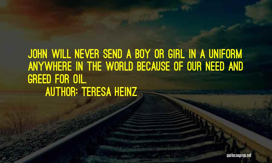 Teresa Heinz Quotes: John Will Never Send A Boy Or Girl In A Uniform Anywhere In The World Because Of Our Need And