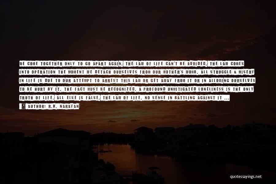 R.K. Narayan Quotes: We Come Together Only To Go Apart Again. The Law Of Life Can't Be Avoided. The Law Comes Into Operation